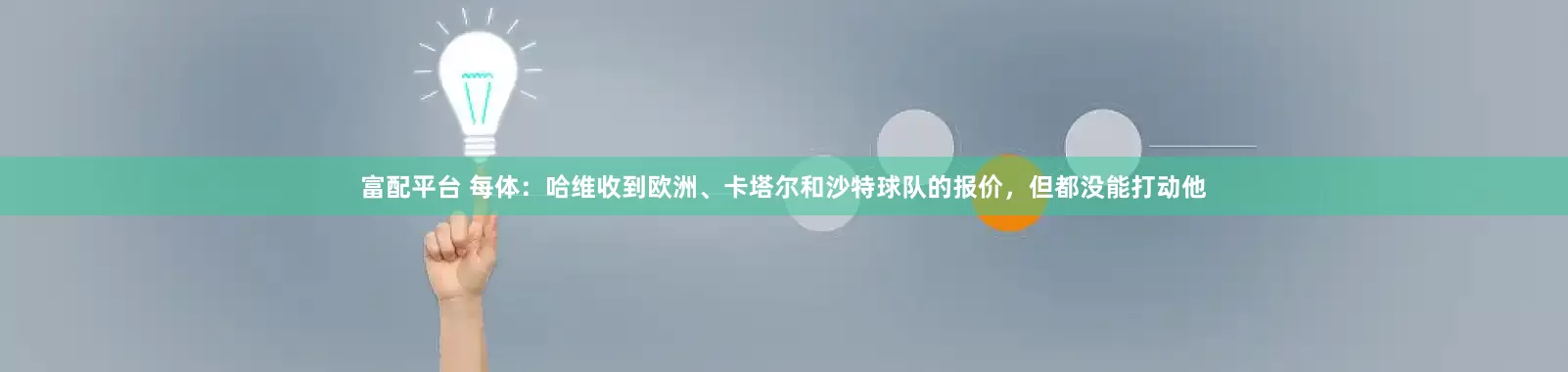 富配平台 每体：哈维收到欧洲、卡塔尔和沙特球队的报价，但都没能打动他