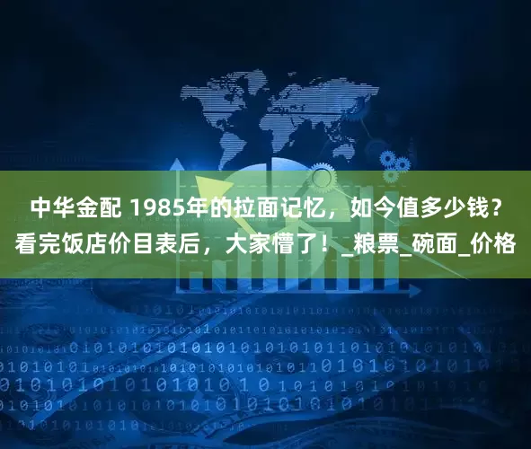 中华金配 1985年的拉面记忆，如今值多少钱？看完饭店价目表后，大家懵了！_粮票_碗面_价格