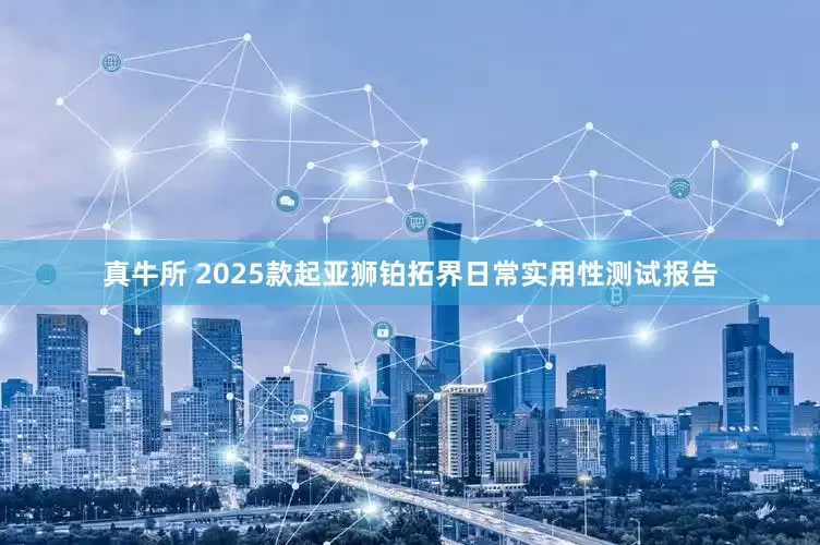真牛所 2025款起亚狮铂拓界日常实用性测试报告