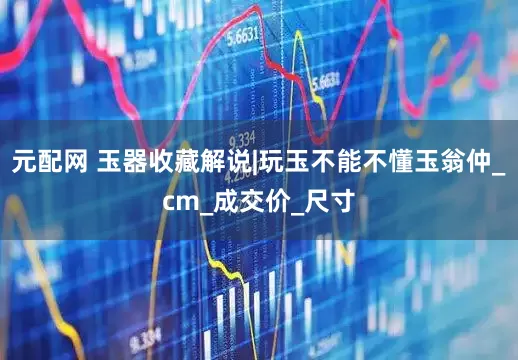 元配网 玉器收藏解说|玩玉不能不懂玉翁仲_cm_成交价_尺寸