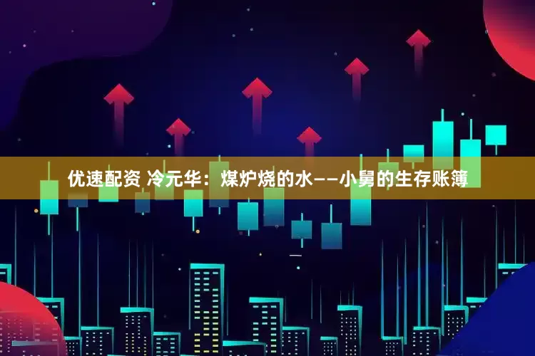 优速配资 冷元华：煤炉烧的水——小舅的生存账簿